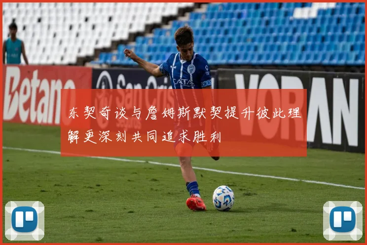 东契奇谈与詹姆斯默契提升彼此理解更深刻共同追求胜利