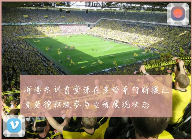 海港冬训首堂课在多哈举行新援让克劳德积极参与合练展现状态