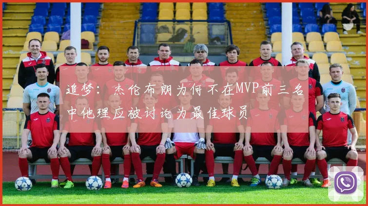 追梦：杰伦布朗为何不在MVP前三名中他理应被讨论为最佳球员